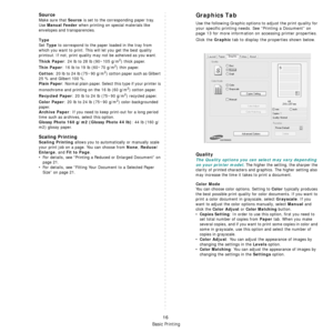 Page 83Basic Printing
16
Source
Make sure that Source is set to the corresponding paper tray.
Use 
Manual Feeder when printing on special materials like 
envelopes and transparencies. 
Type
Set Type to correspond to the paper loaded in the tray from 
which you want to print. This will let you get the best quality 
printout. If not, print quality may not be acheived as you want.
Thick Paper: 24 lb to 28 lb (90~105 g/m2) thick paper.  
Thin Paper: 16 lb to 19 lb (60~70 g/m2) thin paper.  
Cotton: 20 lb to 24 lb...