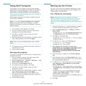 Page 101Using Your Printer with a Macintosh
34
Using SetIP program
This program is for the network IP setting using the MAC 
address which is the hardware serial number of the network 
printer card or interface. Especially, it is for the network 
administrator to set several network IPs at the same time. 
You can only use SetIP program when your machine is 
connected to a network.
SetIP program should be automatically installed during the 
printer driver installation.
NOTE: If you select Typical installation for...