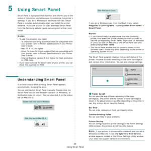 Page 92Using Smart Panel
25
5Using Smart Panel
Smart Panel is a program that monitors and informs you of the 
status of the printer, and allows you to customize the printer’s 
settings. If you are a Windows or Macintosh OS user, Smart 
Panel is installed automatically when you install the printer 
software. If you are a Linux OS user, download Smart Panel 
from the Samsung website (www.samsung.com/printer) and 
install.
NOTES:
• To use this program, you need:
- To check for Operating System(s) that are...