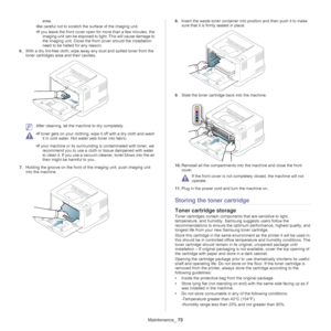 Page 73Maintenance_ 73
area.
• Be careful not
  to scratch the  surface of the imaging unit.
• If you lea
ve the front cover open for more than a few minutes, the 
imaging unit can be exposed to lig ht. This will cause damage to 
the imaging unit. Close the front  cover should the installation 
need to be halted for any reason.
6. With a dry lint-fre
 e cloth, wipe away any dust and spilled toner from the 
toner cartridges area and their cavities.
 After cleaning, let the machine to dry completely.
 
• If toner...
