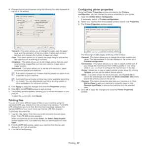 Page 67Printing_ 67
4.Change the print job properties using th e following four tabs displayed at 
the top of the window.
• General:  This option allows you to change the paper size, the paper 
typ
e, and the orientation of the documents. It adds start and end 
banners, and changes the num ber of pages per sheet.
• T
ext:  This option allows you to specify the page margins and set the 
text options such as  spacing or
 columns.
• Grap
hics:  This option allows you to set image options that are used 
whe
n...