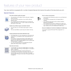 Page 21Features of your new product_ 21
features of your new product
Your new machine is equipped with a number of special  features that improve the quality of the documents you print.
Special Features
Print with excellent quality and speed
•You can print in a full range of colors using cyan, magenta, 
yellow and black.
• You can prin
 t with a resolution of up to 2400 x 600 dpi 
effective output.
• Your machin
 e prints A4-sized paper at up to 16 ppm and 
Letter-sized paper at up to 17 ppm in black and white...