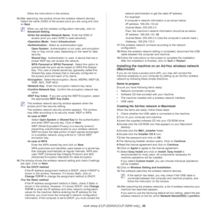 Page 45Wireless network setup (CLP-325W(K)/CLP-326W only)_ 45
follow the instructions in the window.
15.After searching, the window shows the wireless network devices. 
Select the name (SSID) of the access point you are using and click 
on Next.
 When you set the wireless configuration manually, click on 
Advanced Setting.
•Enter the wireless Network Name: Enter the SSID of 
access point you want (SSID is case-sensitive).
•Operation Mode: Select Infrastructure.
•Authentication: Select an authentication type....