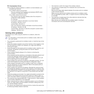 Page 49Wireless network setup (CLP-325W(K)/CLP-326W only)_ 49
PC Connection Error
•The configured network address is unable to connect between your 
computer and machine.
-For a DHCP network environment
The print receives the IP address automatically (DHCP) when 
computer is configured to DHCP.
-For a Static network environment
The machine uses the static address when the computer is 
configured to static address.
For example:
If computer’s network information is as shown below:
-IP address: 169.254.133.42...