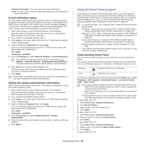 Page 69Management tools_ 69
•Contact Information:  You can view the contact information.
• Li
nk:  You can view the links to useful sites where you can download or 
check information.
E-mail notification setup
You can receive emails about your machine’s status by setting this option. 
By setting information such as IP address, host name, e-mail address and 
SMTP server information, the machine status (toner cartridge shortage or 
machine error) will be sent to a certai n persons e-mail automatically. This...