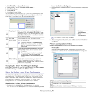 Page 70Management tools_ 70
1.Click  Print & Fax  in System Preferences .
2. Select printer in list and
  click Open Printer Queue… .
3. Click  Printer Setup .
4. Click  Uti
 lity tab.
5. Click  O
pen Printer Utility .
The Smart Panel program displays the current status of the machine, the 
e
 stimated level of toner remaining in  the toner cartridge(s), and various 
other types of information. You can also change settings.
 
1
Toner Level View the level of toner remaining in the toner 
cartridg
e(s). The...