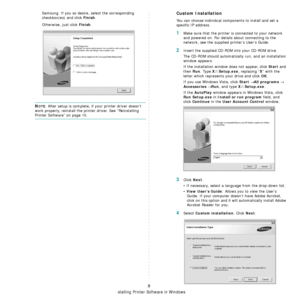 Page 66Installing Printer Software in Windows
8
Samsung. If you so desire, select the corresponding 
checkbox(es) and click 
Finish.
Otherwise, just click 
Finish.
NOTE: After setup is complete, if your printer driver doesn’t 
work properly, reinstall the printer driver. See “Reinstalling 
Printer Software” on page 10.
Custom Installation
You can choose individual components to install and set a 
specific IP address.
1Make sure that the printer is connected to your network 
and powered on. For details about...