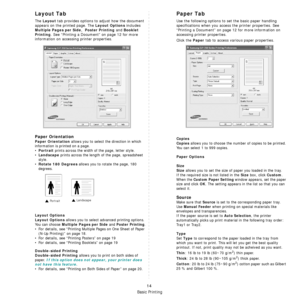 Page 72Basic Printing
14
Layout Tab
The Layout tab provides options to adjust how the document 
appears on the printed page. The 
Layout Options includes 
Multiple Pages per Side,  Poster Printing and Booklet 
Printing
. See “Printing a Document” on page 12 for more 
information on accessing printer properties.  
Paper Orientation
Paper Orientation allows you to select the direction in which 
information is printed on a page. 
•
Portrait prints across the width of the page, letter style. 
•
Landscape prints...