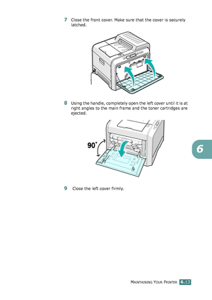 Page 143MAINTAINING YOUR PRINTER6.13
6
7Close the front cover. Make sure that the cover is securely 
latched.
8Using the handle, completely open the left cover until it is at 
right angles to the main frame and the toner cartridges are 
ejected.
9 Close the left cover firmly.
qownlo#ded2(rom2Q#nu#lsKrinterIcom2Q#nu#ls 