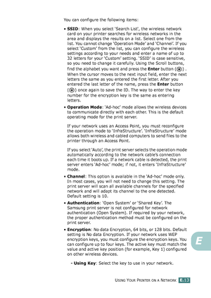 Page 257USING YOUR PRINTER ON A NETWORKE.13
E
You can configure the following items:
•SSID: When you select 'Search List', the wireless network 
card on your printer searches for wireless networks in the 
area and displays the results on a list. Select one from the 
list. You cannot change ‘Operation Mode’ and ‘Channel’. If you 
select ‘Custom’ from the list, you can configure the wireless 
settings according to your needs and enter a name of up to 
32 letters for your ‘Custom’ setting. ‘SSID’ is case...