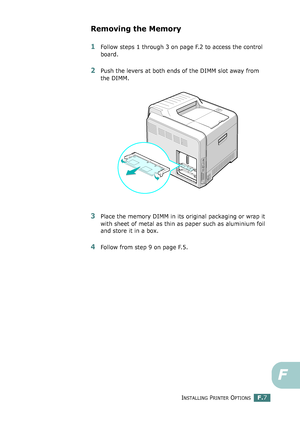 Page 265INSTALLING PRINTER OPTIONSF.7
F
Removing the Memory
1Follow steps 1 through 3 on page F.2 to access the control 
board.
2Push the levers at both ends of the DIMM slot away from 
the DIMM.
3Place the memory DIMM in its original packaging or wrap it 
with sheet of metal as thin as paper such as aluminium foil 
and store it in a box.
4Follow from step 9 on page F.5.
qownlo#ded2(rom2Q#nu#lsKrinterIcom2Q#nu#ls 