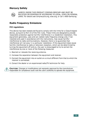 Page 439
Mercury Safety
LAMP(S) INSIDE THIS PRODUCT CONTAIN MERCURY AND MUST BE
RECYCLED OR DISPOSED OF ACCORDING TO LOCAL, STATE OR FEDERAL
LAWS. For details see lamprecycle.org, eiae.org, or call 1-800-Samsung.
Radio Frequency Emissions
FCC regulations
This device has been tested and found to comply with the limits for a Class B digital 
device, pursuant to Part 15 of the FCC rules. These limits are designed to provide 
reasonable protection against harmful interference in a residential installation. This...