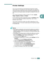 Page 105PRINTING TASKS4.5
4
Printer Settings
You can use the Samsung CLP-550 Series Properties window, 
which allows you to access all of the information you need when 
using your printer. When the printer properties are displayed, you 
can review and change whatever settings are needed for your print 
job. 
Your printer’s Properties window consists of 5 tabs: Layout, 
Paper, Graphics, Extras and About.
If you access the printer properties through the Printers folder, 
you can view additional Windows-based tabs;...