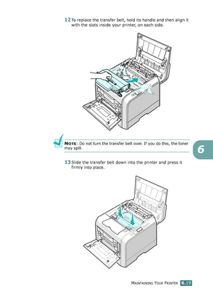 Page 149MAINTAINING YOUR PRINTER6.19
6
12To replace the transfer belt, hold its handle and then align it 
with the slots inside your printer, on each side. 
NOTE: Do not turn the transfer belt over. If you do this, the toner 
may spill.
13Slide the transfer belt down into the printer and press it 
firmly into place.
qownlo#ded2(rom2Q#nu#lsKrinterIcom2Q#nu#ls 