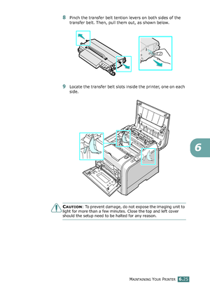 Page 155MAINTAINING YOUR PRINTER6.25
6
8Pinch the transfer belt tention levers on both sides of the 
transfer belt. Then, pull them out, as shown below. 
9Locate the transfer belt slots inside the printer, one on each 
side.
CAUTION: To prevent damage, do not expose the imaging unit to 
light for more than a few minutes. Close the top and left cover 
should the setup need to be halted for any reason.
qownlo#ded2(rom2Q#nu#lsKrinterIcom2Q#nu#ls 