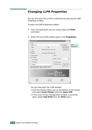 Page 230USING YOUR PRINTER IN LINUXC.10
Changing LLPR Properties
You can fine tune the printer’s properties by opening the LLPR 
Properties window.
To open the LLPR Properties window:
1From the application you are using, select the Print 
command. 
2When the Linux LPR window opens, click Properties.
You can also open the LLPR window:
• Click the Startup Menu icon at the bottom of the screen 
and select Linux Printer and then Linux LPR.
• If the Linux Printer Configuration window is currently 
open, select Test...