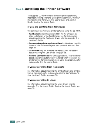 Page 24SETUP GUIDE24
Step 9. Installing the Printer Software 
The supplied CD-ROM contains Windows printing software, 
Macintosh printing software, Linux printing software, Win RCP 
(Remote Control Panel), on-line User’s Guide and Acrobat 
Reader to view the User’s Guide. 
If you are printing from Windows:
You can install the following printer software using the CD-ROM. 
•PostScript Printer Description (PPD) file for Windows to 
allow installation of the PostScript driver. For information 
about installing the...