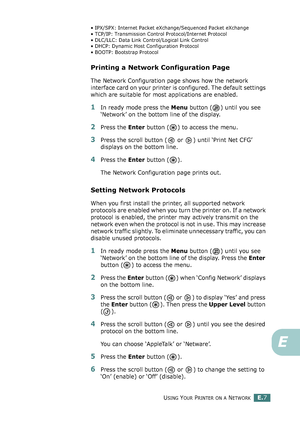 Page 251USING YOUR PRINTER ON A NETWORKE.7
E
• IPX/SPX: Internet Packet eXchange/Sequenced Packet eXchange
• TCP/IP: Transmission Control Protocol/Internet Protocol
• DLC/LLC: Data Link Control/Logical Link Control
• DHCP: Dynamic Host Configuration Protocol
• BOOTP: Bootstrap Protocol
Printing a Network Configuration Page
The Network Configuration page shows how the network 
interface card on your printer is configured. The default settings 
which are suitable for most applications are enabled. 
1In ready mode...