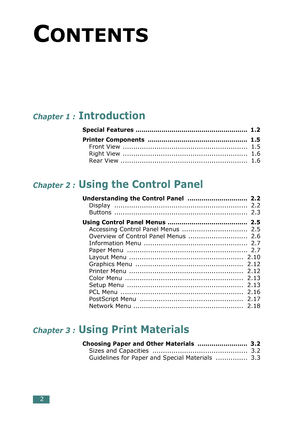 Page 36 
2 
C 
ONTENTS 
Chapter 1 :
 
 Introduction
 
Special Features ........................................................  1.2
Printer Components  ..................................................  1.5
 
Front View  ...........................................................  1.5
Right View  ...........................................................  1.6
Rear View ............................................................  1.6 
Chapter 2 :
 
 Using the Control Panel
 
Understanding the Control Panel...