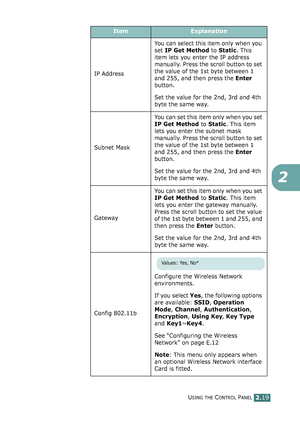 Page 73USING THE CONTROL PANEL2.19
2
IP AddressYou can select this item only when you 
set IP Get Method to Static. This 
item lets you enter the IP address 
manually. Press the scroll button to set 
the value of the 1st byte between 1 
and 255, and then press the Enter 
button. 
Set the value for the 2nd, 3rd and 4th 
byte the same way.
Subnet MaskYou can set this item only when you set 
IP Get Method to Static. This item 
lets you enter the subnet mask 
manually. Press the scroll button to set 
the value of...