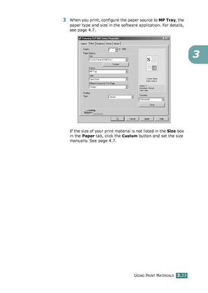 Page 99USING PRINT MATERIALS3.23
3
3When you print, configure the paper source to MP Tray, the 
paper type and size in the software application. For details, 
see page 4.7. 
If the size of your print material is not listed in the Size box 
in the Paper tab, click the 
Custom button and set the size 
manually. See page 4.7.
qownlo#ded2(rom2Q#nu#lsKrinterIcom2Q#nu#ls 