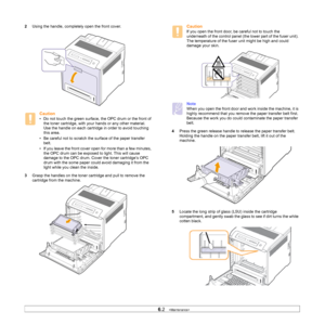 Page 39
6.2   
2 Using the handle, completely open the front cover.
Caution
• Do not touch the green surface,  the OPC drum or the front of 
the toner cartridge, with your hands or any other material. 
Use the handle on each cartridge in order to avoid touching 
this area.
• Be careful not to scratch the surface of the paper transfer  belt.
• If you leave the front cover open for more than a few minutes,  the OPC drum can be exposed to light. This will cause 
damage to the OPC drum. Cove r the toner cartridge’s...