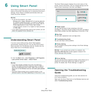 Page 104
Using Smart Panel
25
6Using Smart Panel
Smart Panel is a program that monitors and informs you of the 
status of the printer, and allows you to customize the printer’s 
settings. 
Smart Panel is installed automatically when you 
install the printer software.
NOTES:
• To use the this program, you need:
- Windows 98 or higher (Windo ws NT 4.0 can be used only 
for network-supported printers.) To check for Operating 
System(s) that are compatible with your printer, refer to 
Printer Specifications in your...