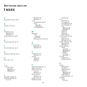 Page 115
36
SOFTWARE SECTION 
INDEX
A
advanced printing, use 18
B
booklet printing 19
D
document, printMacintosh
 34
Windows 12
double-sided printing 20
E
Extras properties, set 16
F
favorites settings, use 17
G
Graphics properties, set 15
H
help, use 17, 23
I
installprinter driverLinux
 28
Macintosh 32Windows 4
L
language, change 10
Layout properties, set Linux
 31
Macintosh 34
Windows 13
Linux configuration tool
 30
driverinstall
 28uninstall 30
LLP properties 31
M
Macintosh driverinstall
 32
printing 34...