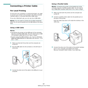 Page 18Setting Up Your Printer
2.7
Connecting a Printer Cable
For Local Printing 
To print from your computer in a local environment, you need 
to connect your printer to the computer with either a parallel 
interface cable or a Universal Serial Bus (USB) cable. 
If you are a Macintosh user, you can use only a USB cable.
NOTES: You only need to connect one of cables mentioned 
above. Do not use the parallel and the USB cables at the same 
time.
Using a USB Cable
NOTES: 
• Connecting the printer to the USB port...