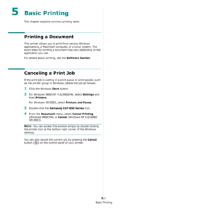 Page 37Basic Printing
5.1
5Basic Printing 
This chapter explains common printing tasks.
Printing a Document
This printer allows you to print from various Windows 
applications, a Macintosh computer, or a Linux system. The 
exact steps for printing a document may vary depending on the 
application you use. 
For details about printing, see the 
Software Section.
Canceling a Print Job
If the print job is waiting in a print queue or print spooler, such 
as the printer group in Windows, delete the job as follows:...