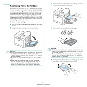 Page 41Maintaining Your Printer
6.4
Replacing Toner Cartridges
The printer uses four colors and has a different toner cartridge 
for each one: yellow (Y), magenta (M), cyan (C), and black (K).
When the Toner LEDs, ( ) on the control panel, indicating each 
individual toner cartridge according to its color, turn on, the 
printer stops printing. Also, the display on the control panel 
shows the error message, “[Color] Toner Empty”. At this stage, 
replace the toner cartridge in question. 
When the ‘[Color] Toner...