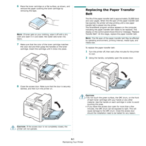 Page 42Maintaining Your Printer
6.5
6Place the toner cartridge on a flat surface, as shown, and 
remove the paper covering the toner cartridge by 
removing the tape.
NOTE: If toner gets on your clothing, wipe it off with a dry 
cloth and wash it in cold water. Hot water sets toner into 
fabric.
7Make sure that the color of the toner cartridge matches 
the color slot and then grasp the handles on the toner 
cartridge. Insert the cartridge until it clicks into place.
8Close the access door. Make sure that the...