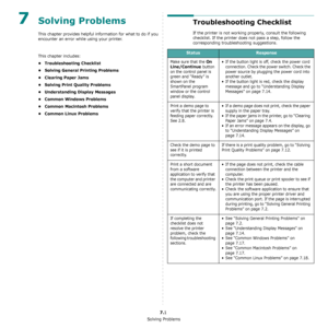 Page 47Solving Problems
7.1
7Solving Problems 
This chapter provides helpful information for what to do if you 
encounter an error while using your printer. 
This chapter includes:
• Troubleshooting Checklist
• Solving General Printing Problems
• Clearing Paper Jams
• Solving Print Quality Problems
• Understanding Display Messages
• Common Windows Problems
• Common Macintosh Problems
• Common Linux Problems
Troubleshooting Checklist
If the printer is not working properly, consult the following 
checklist. If...