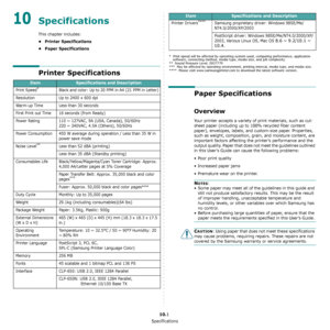 Page 74Specifications
10.1
10 Specifications
This chapter includes:
• Printer Specifications
• Paper Specifications
Printer Specifications
ItemSpecifications and Description
Print Speed*Black and color: Up to 20 PPM in A4 (21 PPM in Letter)
Resolution Up to 2400 x 600 dpi 
Warm-up Time Less than 30 seconds
First Print out Time 16 seconds (from Ready) 
Power Rating 110 ~ 127VAC, 9A (USA, Canada), 50/60Hz  220 ~ 240VAC, 4.5A (Others), 50/60Hz
Power Consumption 450 W average during operation / Less than 35 W in...