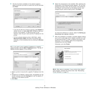 Page 88
Installing Printer Software in Windows
9
5The list of printers available on the network appears. 
Select the printer you want to install from the list and then 
click 
Next. 
• If you do not see your printer on the list, click 
Update to 
refresh the list, or select 
Add TCP/IP Port to add your 
printer to the network. To add the printer to the 
network, enter the port name and the IP address for the 
printer.
• To find a shared network printer (UNC Path), select 
Shared Printer [UNC] and enter the...