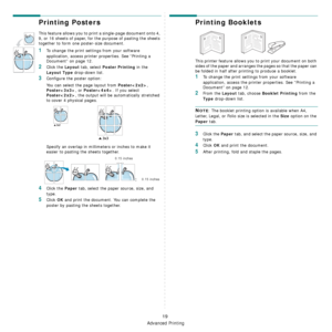 Page 98
Advanced Printing
19
Printing Posters
This feature allows you to print a single-page document onto 4, 
9, or 16 sheets of paper, for the purpose of pasting the sheets 
together to form one poster-size document.
1To change the print settings from your software 
application, access printer  properties. See “Printing a 
Document” on page 12.
2Click the Layout tab, select Poster Printing in the 
Layout Type drop-down list.
3Configure the poster option:
You can select the page layout from 
Poster, 
Poster,...