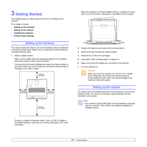 Page 24
3.1   
3 Getting Started
This chapter gives you step-by-st ep instructions for setting up the 
machine.
This chapter includes:
• Setting up the hardware
• Setting up the network
• Installing the software
• Printers basic settings
Setting up the hardware
This section shows the steps to set up the hardware which is explained 
in the Quick Install Guide. Make sure you read Quick Install Guide and 
complete following steps.
1 Select a stable location. 
Select a level, stable place with  adequate space for...