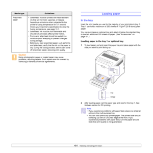 Page 33
4.4   
Caution  
Using photographic paper or coated paper may cause 
problems, requiring repairs. Su ch repairs are not covered by 
Samsung’s warranty or service agreements.
Preprinted 
paper
• Letterhead must be printed with heat-resistant 
ink that will not melt, vaporize, or release 
hazardous emissions when subjected to the 
printer’s fusing temperature for 0.1 second. 
Check your machine’s specification to view the 
fusing temperature, see page 10.1.
• Letterhead ink must be non-flammable and...
