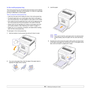 Page 35
4.6   
In the multi-purpose tray
The multi-purpose tray can hold specia l sizes and types of print material, 
such as postcards, note ca rds, and envelopes. It is useful for single page 
printing on letterhead or colored paper.
Tips on using the multi-purpose tray
• Load only one size of print media at a time in the multi-purpose tray.
• To prevent paper jams, do not add paper when there is still paper in  the multi-purpose tray. This also applies to other types of print media.
• Print media should be...