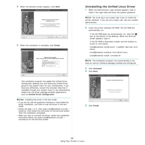 Page 100
Using Your Printer in Linux
29
4When the welcome screen appears, click Next.
5When the installation is complete, click Finish.
The installation program has added the Unified Driver 
Configurator desktop icon  and Samsung Unified Driver 
group to the system menu for your convenience. If you 
have any difficulties, consul t the onscreen help that is 
available through your system  menu or can otherwise be 
called from the driver package windows applications, 
such as 
Unified Driver Configurator.
NOTES:...