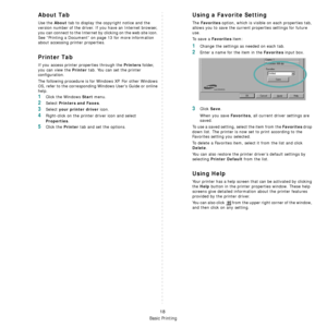 Page 89
Basic Printing
18
About Tab
Use the About tab to display the copyright notice and the 
version number of the driver. If you have an Internet browser, 
you can connect to the Internet by clicking on the web site icon. 
See “Printing a Document” on  page 13 for more information 
about accessing printer properties.
Printer Tab
If you access printer properties through the Printers folder, 
you can view the 
Printer tab. You can set the printer 
configuration.
The following procedure is for  Windows XP. For...