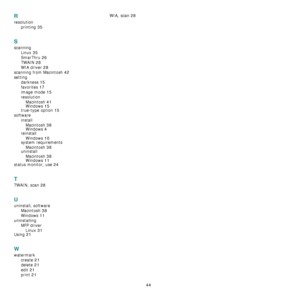 Page 117
44
R
resolutionprinting
 35
S
scanningLinux
 35
SmarThru 26
TWAIN 28
WIA driver 28
scanning from Macintosh 42
settingdarkness
 15
favorites 17
image mode 15
resolutionMacintosh
 41Windows 15
true-type option 15
software installMacintosh
 38Windows 4reinstallWindows
 10
system requirementsMacintosh
 38uninstallMacintosh
 38Windows 11
status monitor, use 24
T
TWAIN, scan 28
U
uninstall, software Macintosh
 38
Windows 11
uninstallingMFP driverLinux
 31Using 21
W
watermark create
 21
delete 21
edit 21
print...