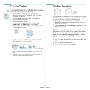 Page 92
Advanced Printing
19
Printing Posters
This feature allows you to print a single-page document onto 4, 
9, or 16 sheets of paper, for the purpose of pasting the sheets 
together to form one poster-size document.
1To change the print settings from your software 
application, access printer properties. See “Printing a 
Document” on page 12.
2Click the Layout tab, select Poster Printing in the 
Layout Type drop-down list.
3Configure the poster option:
You can select the page layout from 
Poster, 
Poster, or...