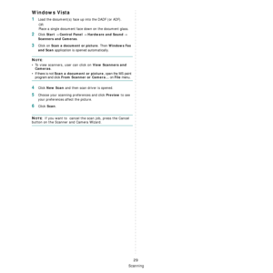 Page 102
Scanning
29
Windows Vista
1Load the document(s) face up into the DADF (or ADF).OR
Place a single document face  down on the document glass.
2Click Start → Control Panel → Hardware and Sound →  
Scanners and Cameras. 
3Click on Scan a document or picture. Then Windows Fax 
and Scan
 application is opened automatically.
NOTE: 
• To view scanners, user can click on 
View Scanners and 
Cameras.
•
If there is not Scan a document or picture, open the MS paint 
program and click From Scanner or Camera... on...