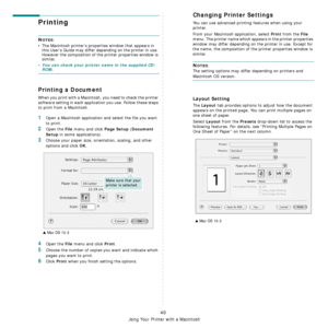 Page 113
40
Using Your Printer with a Macintosh
Printing 
NOTES: 
• The Macintosh printer’s properties window that appears in  this User’s Guide may differ depending on the printer in use. 
However the composition of the printer properties window is 
similar.
• You can check your printer name in the supplied CD-ROM.
Printing a Document
When you print with a Macintosh, you need to check the printer 
software setting in each application you use. Follow these steps 
to print from a Macintosh.
1Open a Macintosh...