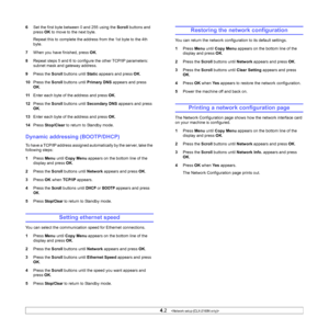 Page 23
4.2   
6 Set the first byte between 0 and 255 using the  Scroll buttons and 
press  OK to move to the next byte.
Repeat this to complete the address from the 1st byte to the 4th 
byte.
7 When you have finished, press  OK.
8 Repeat steps 5 and 6 to configure the other TCP/IP parameters: 
subnet mask and gateway address.
9 Press the  Scroll buttons until  Static appears and press  OK.
10 Press the  Scroll buttons until  Primary DNS  appears and press 
OK .
11 Enter each byte of the address and press  OK....