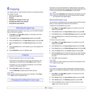 Page 32
6.1   
6 Copying
This chapter gives you step-by-step instructions for copying documents.
This chapter includes:
• Selecting the paper tray
• Copying
• Changing the settings for each copy
• Changing the default copy settings
• Using special copy features
Selecting the paper tray
After loading the print media for copy output, you must select the paper 
tray you will use for copy jobs.
1 Press  Menu until Copy Menu  appears on the bottom line of the 
display and press  OK.
2
Press Scroll buttons until...