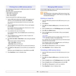 Page 43
9.3   
Printing from a USB memory device
You can directly print files stored on a USB memory device. You can print 
TIFF, BMP, JPEG. 
Direct Print option supported file types: 
• BMP: BMP Uncompressed
• TIFF: TIFF 6.0 Baseline
• JPEG: JPEG Baseline
To print a document from a USB memory device:
1 Insert a USB memory device into the USB memory port on your 
machine. If one has already been inserted, press 
USB Print.
Your machine automatically detects the device and reads data 
stored on it.
2 Press the...