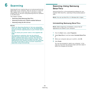 Page 99
Scanning
26
6Scanning
Scanning with your machine lets you turn pictures and text into 
digital files on your computer. Then you can fax or e-mail the 
files, display them on your web site or use them to create 
projects that you can print using Samsung SmarThru software 
or the WIA driver.
This chapter includes:
• Scanning Using Samsung SmarThru
• Scanning Process with TWAIN-enabled Software
• Scanning Using the WIA Driver
NOTES: 
• Check the Operating System(s) that are compatible with your printer....