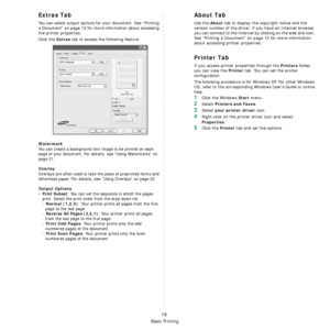 Page 111
Basic Printing
16
Extras Tab
You can select output options for your document. See “Printing 
a Document” on page 12 for more information about accessing 
the printer properties.
Click the 
Extras tab to access the following feature:  
Watermark
You can create a background text image to be printed on each 
page of your document. 
For details, see “Using Watermarks” on 
page 21.
Overlay
Overlays are often used to take the place of preprinted forms and 
letterhead paper. 
For details, see “Using Overlays”...